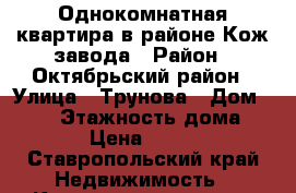 Однокомнатная квартира в районе Кож.завода › Район ­ Октябрьский район › Улица ­ Трунова › Дом ­ 136 › Этажность дома ­ 10 › Цена ­ 7 000 - Ставропольский край Недвижимость » Квартиры аренда   . Ставропольский край